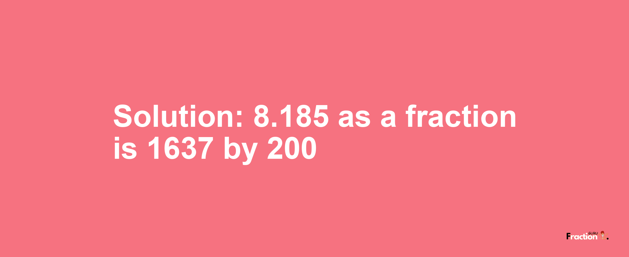Solution:8.185 as a fraction is 1637/200